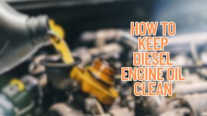 How to Keep Diesel Engine Oil Clean